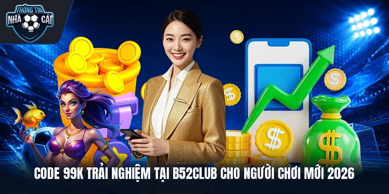 Code 99K Trải Nghiệm Tại B52club