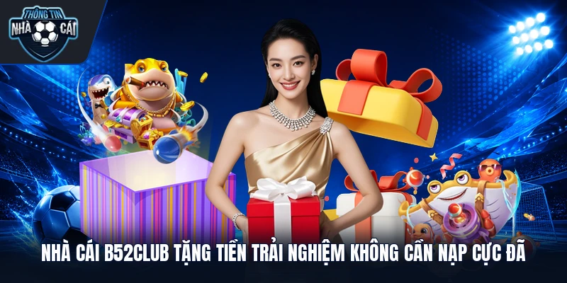 Nhà Cái B52club Tặng Tiền Trải Nghiệm Không Cần Nạp